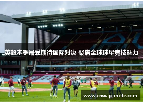 英超本季最受期待国际对决 聚焦全球球星竞技魅力