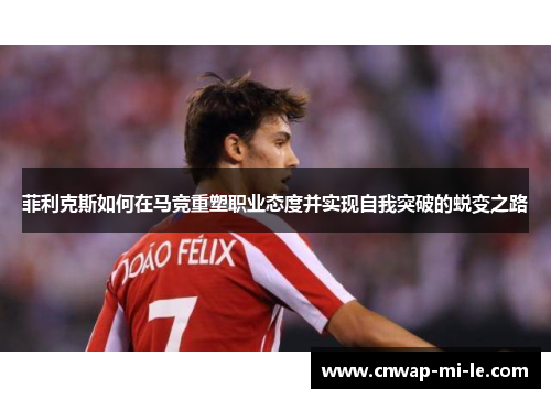 菲利克斯如何在马竞重塑职业态度并实现自我突破的蜕变之路