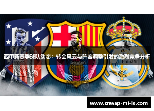 西甲新赛季球队动态：转会风云与阵容调整引发的激烈竞争分析
