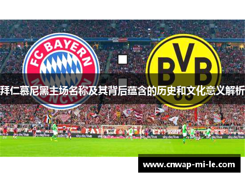 拜仁慕尼黑主场名称及其背后蕴含的历史和文化意义解析