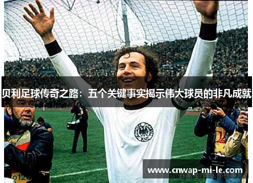 贝利足球传奇之路：五个关键事实揭示伟大球员的非凡成就