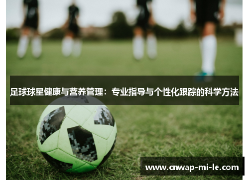 足球球星健康与营养管理：专业指导与个性化跟踪的科学方法