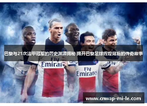 巴黎与21次法甲冠军的历史渊源揭秘 揭开巴黎足球辉煌背后的传奇故事 巴黎与21次法甲冠军的历史渊源揭秘 揭开巴黎足球辉煌背后的传奇故事