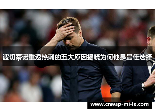 波切蒂诺重返热刺的五大原因揭晓为何他是最佳选择