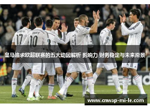 皇马追求欧超联赛的五大动因解析 影响力 财务稳定与未来愿景 皇马追求欧超联赛的五大动因解析 影响力 财务稳定与未来愿景
