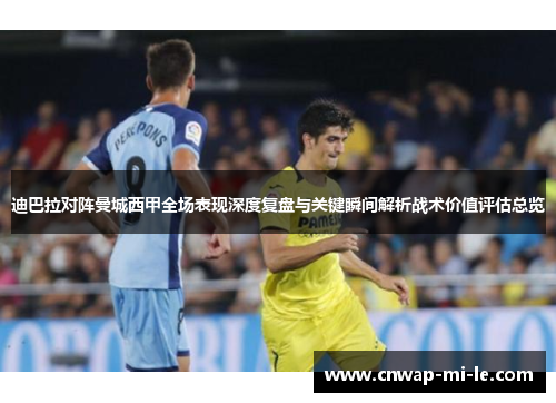 迪巴拉对阵曼城西甲全场表现深度复盘与关键瞬间解析战术价值评估总览