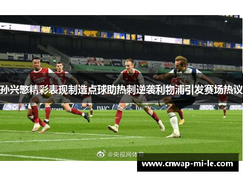 孙兴慜精彩表现制造点球助热刺逆袭利物浦引发赛场热议