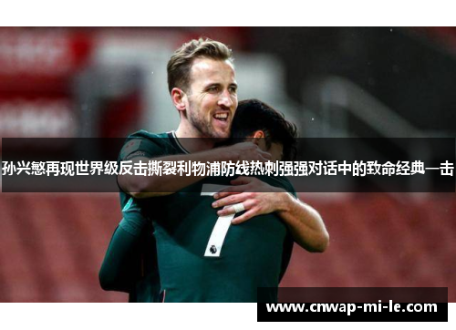 孙兴慜再现世界级反击撕裂利物浦防线热刺强强对话中的致命经典一击