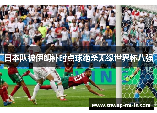 日本队被伊朗补时点球绝杀无缘世界杯八强