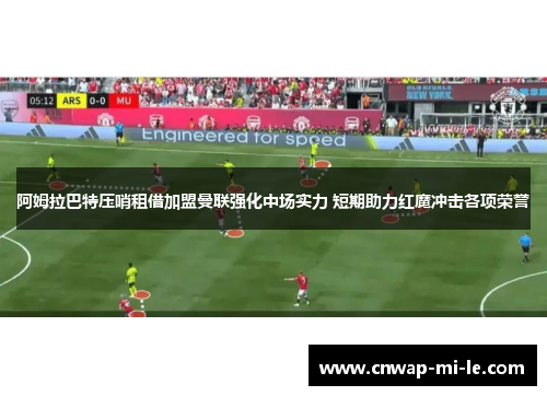 阿姆拉巴特压哨租借加盟曼联强化中场实力 短期助力红魔冲击各项荣誉