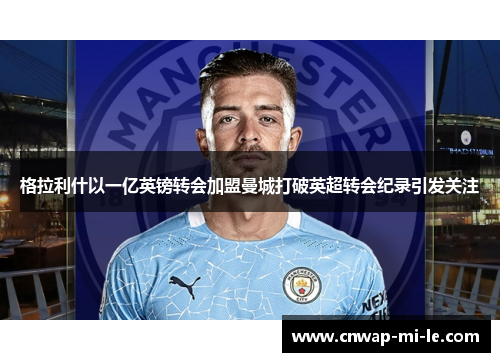 格拉利什以一亿英镑转会加盟曼城打破英超转会纪录引发关注 格拉利什以一亿英镑转会加盟曼城打破英超转会纪录引发关注