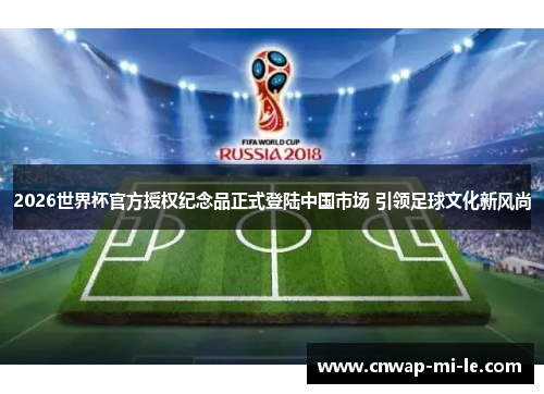 2026世界杯官方授权纪念品正式登陆中国市场 引领足球文化新风尚 2026世界杯官方授权纪念品正式登陆中国市场 引领足球文化新风尚