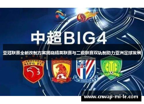 亚冠联赛全新改制方案揭晓精英联赛与二级联赛双轨制助力亚洲足球发展