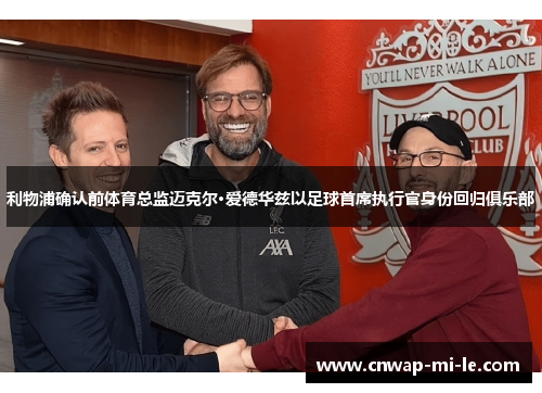 利物浦确认前体育总监迈克尔·爱德华兹以足球首席执行官身份回归俱乐部